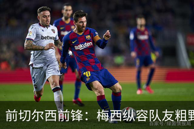 前切尔西前锋：梅西纵容队友粗野比赛，超巨如克鲁伊夫绝不会这样