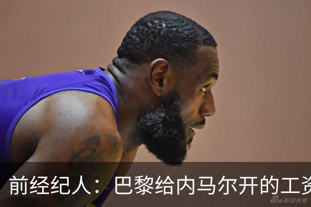 前经纪人：巴黎给内马尔开的工资是巴萨的2倍，说到底还是钱
