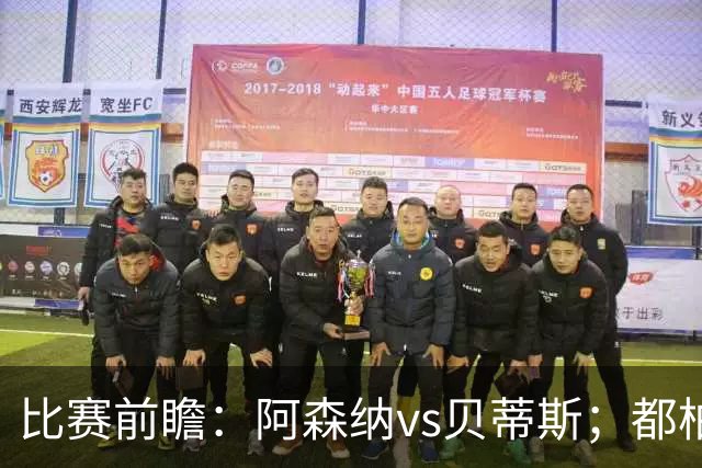 比赛前瞻：阿森纳vs贝蒂斯；都柏林之战，贝莱林面对老东家